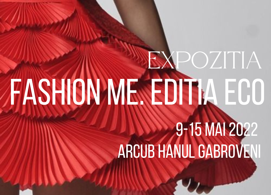 Expoziția-concurs Fashion ME. Ediția ECO 2022, între 9-15 mai 2022, la ARCUB Gabroveni